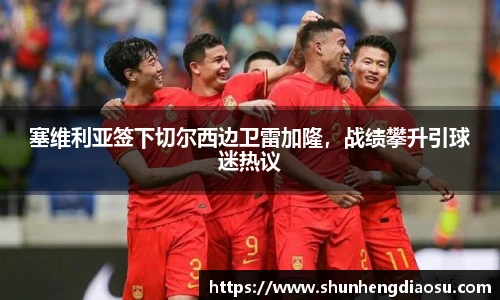 塞维利亚签下切尔西边卫雷加隆，战绩攀升引球迷热议