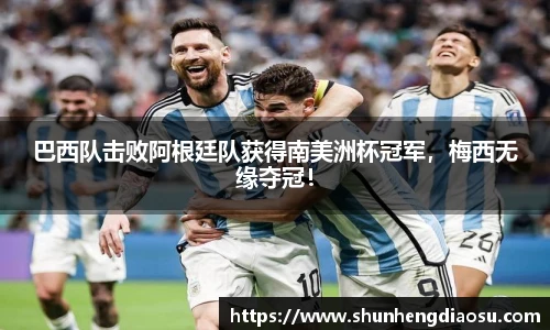 巴西队击败阿根廷队获得南美洲杯冠军，梅西无缘夺冠！