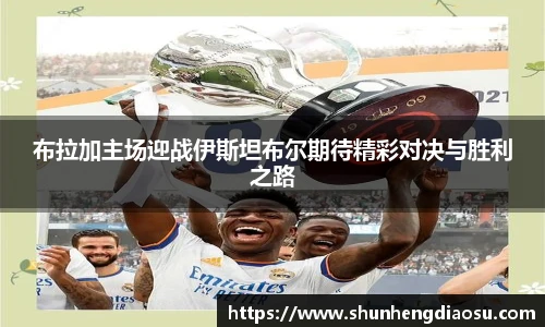 布拉加主场迎战伊斯坦布尔期待精彩对决与胜利之路
