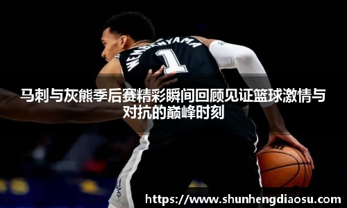 马刺与灰熊季后赛精彩瞬间回顾见证篮球激情与对抗的巅峰时刻