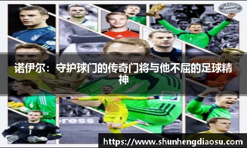 诺伊尔：守护球门的传奇门将与他不屈的足球精神