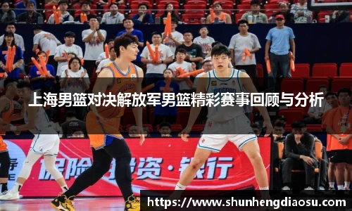 上海男篮对决解放军男篮精彩赛事回顾与分析