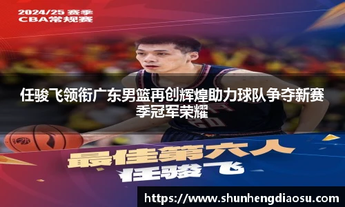 任骏飞领衔广东男篮再创辉煌助力球队争夺新赛季冠军荣耀