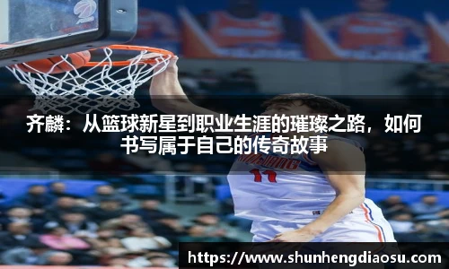齐麟：从篮球新星到职业生涯的璀璨之路，如何书写属于自己的传奇故事
