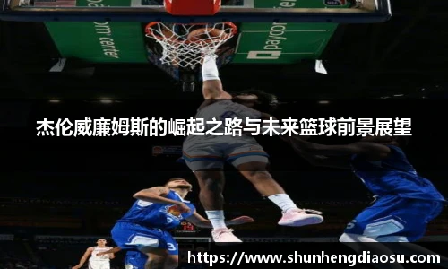 杰伦威廉姆斯的崛起之路与未来篮球前景展望